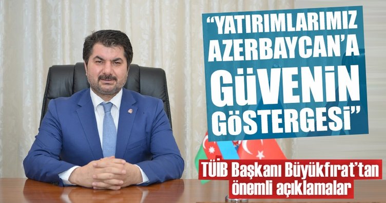 TUİB Başkanı Büyükfırat: Türk iş adamları Azerbaycan'a bağımsızlığından daha önce gelmeye başladı